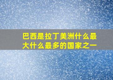 巴西是拉丁美洲什么最大什么最多的国家之一