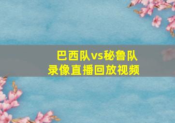 巴西队vs秘鲁队录像直播回放视频