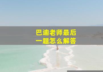 巴迪老师最后一题怎么解答