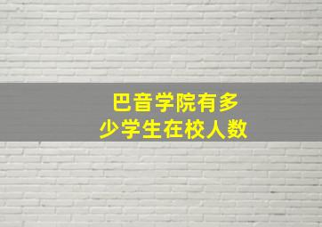 巴音学院有多少学生在校人数