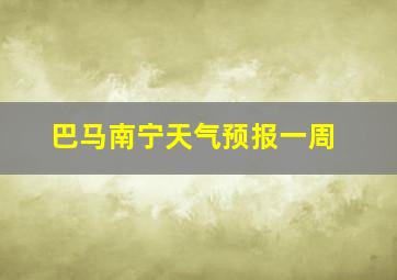 巴马南宁天气预报一周