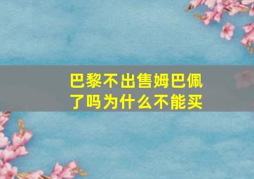 巴黎不出售姆巴佩了吗为什么不能买