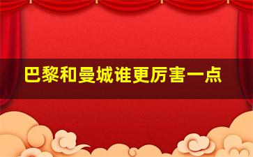 巴黎和曼城谁更厉害一点