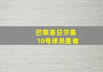 巴黎圣日尔曼10号球员是谁