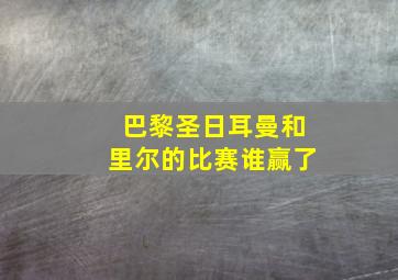 巴黎圣日耳曼和里尔的比赛谁赢了