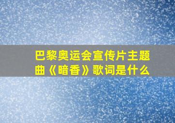 巴黎奥运会宣传片主题曲《暗香》歌词是什么