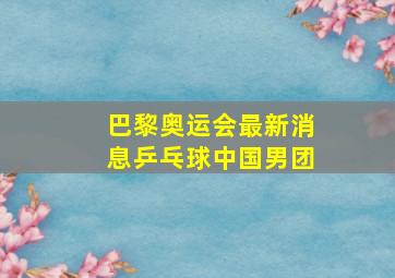 巴黎奥运会最新消息乒乓球中国男团