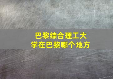 巴黎综合理工大学在巴黎哪个地方