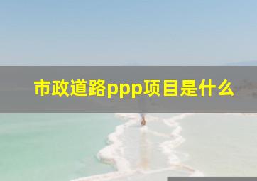 市政道路ppp项目是什么