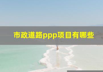 市政道路ppp项目有哪些