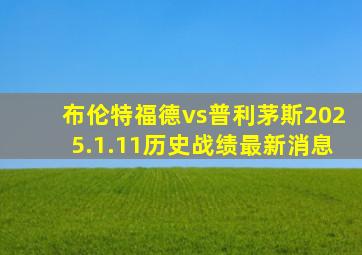 布伦特福德vs普利茅斯2025.1.11历史战绩最新消息