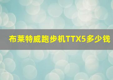 布莱特威跑步机TTX5多少钱