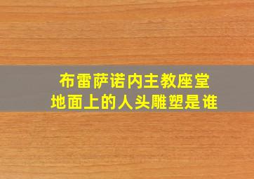 布雷萨诺内主教座堂地面上的人头雕塑是谁