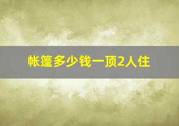 帐篷多少钱一顶2人住