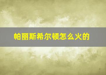 帕丽斯希尔顿怎么火的