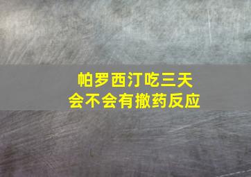 帕罗西汀吃三天会不会有撤药反应