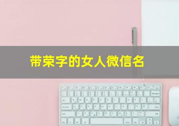 带荣字的女人微信名