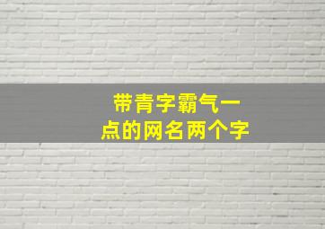 带青字霸气一点的网名两个字