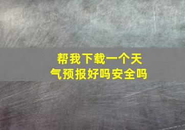 帮我下载一个天气预报好吗安全吗