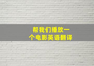 帮我们播放一个电影英语翻译