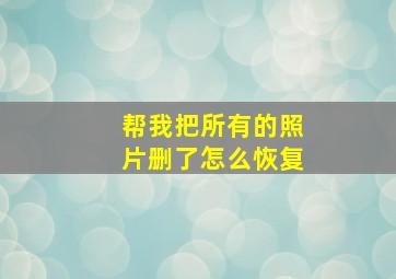 帮我把所有的照片删了怎么恢复