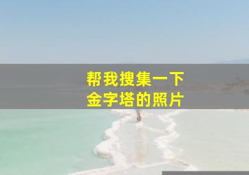 帮我搜集一下金字塔的照片