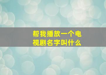 帮我播放一个电视剧名字叫什么