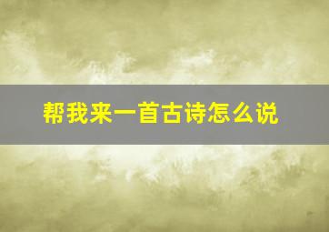 帮我来一首古诗怎么说