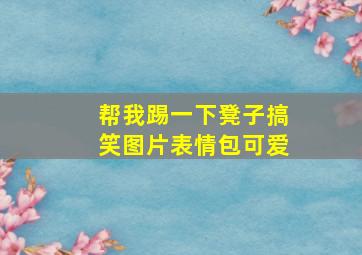 帮我踢一下凳子搞笑图片表情包可爱