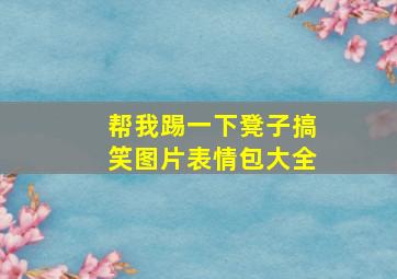 帮我踢一下凳子搞笑图片表情包大全