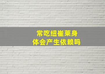 常吃纽崔莱身体会产生依赖吗