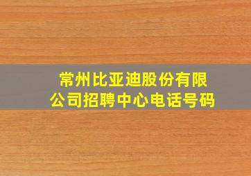 常州比亚迪股份有限公司招聘中心电话号码