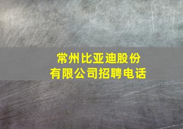 常州比亚迪股份有限公司招聘电话