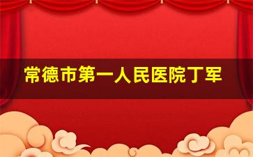 常德市第一人民医院丁军