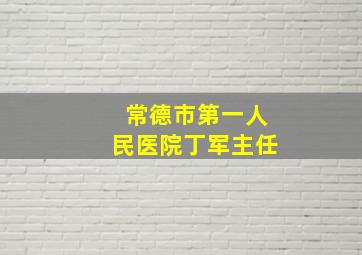 常德市第一人民医院丁军主任