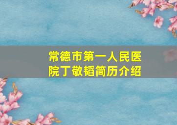 常德市第一人民医院丁敬韬简历介绍