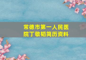 常德市第一人民医院丁敬韬简历资料