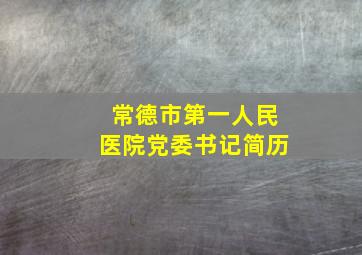 常德市第一人民医院党委书记简历