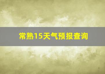 常熟15天气预报查询