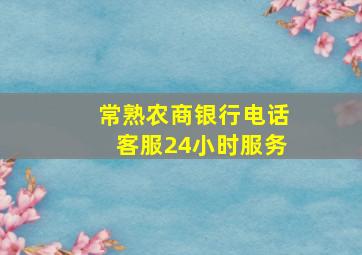 常熟农商银行电话客服24小时服务