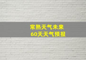 常熟天气未来60天天气预报