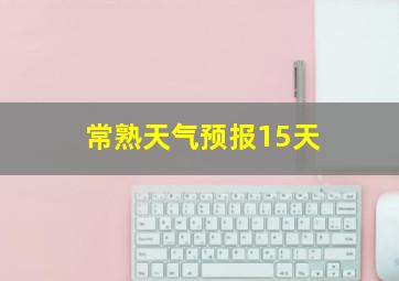 常熟天气预报15天