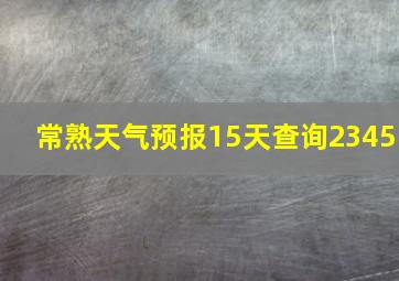 常熟天气预报15天查询2345