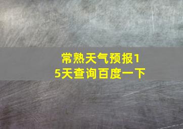 常熟天气预报15天查询百度一下