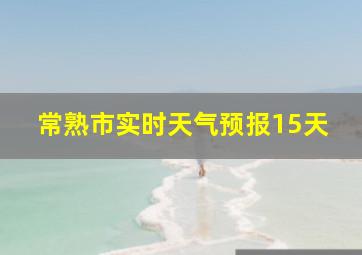 常熟市实时天气预报15天