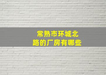 常熟市环城北路的厂房有哪些