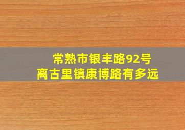 常熟市银丰路92号离古里镇康博路有多远