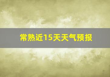 常熟近15天天气预报