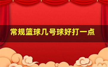 常规篮球几号球好打一点