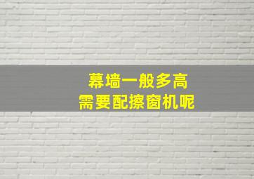 幕墙一般多高需要配擦窗机呢